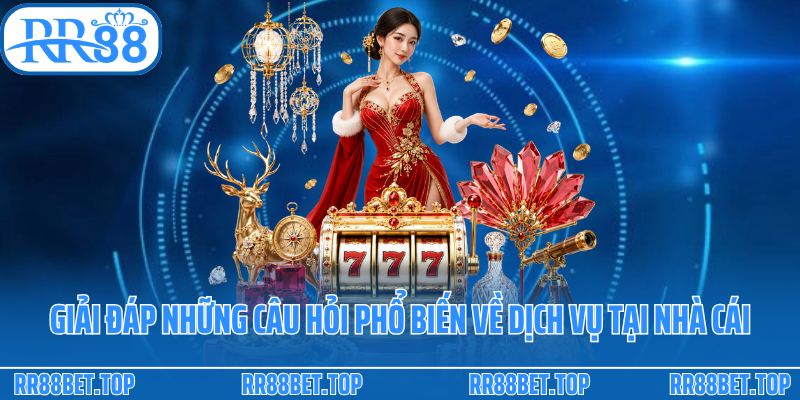 Giải đáp những câu hỏi phổ biến về dịch vụ tại nhà cái